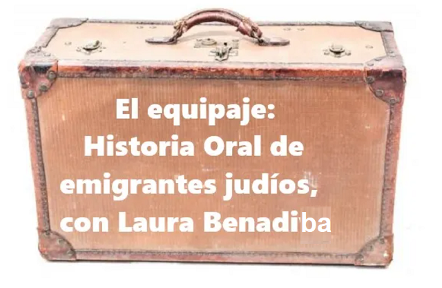 EL EQUIPAJE: HISTORIA ORAL DE EMIGRANTES JUDÍOS, CON LAURA BENADIBA